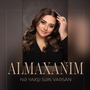 Almaxanım yeni şarkısını Nə Yaxşı Sən Varsan indirin